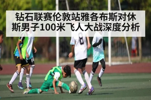 钻石联赛伦敦站雅各布斯对休斯男子100米飞人大战深度分析 | kaiyun